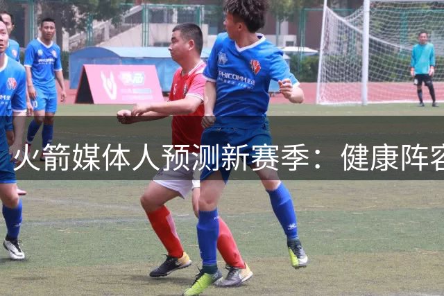 火箭媒体人预测新赛季：健康阵容有望冲击西部前三
