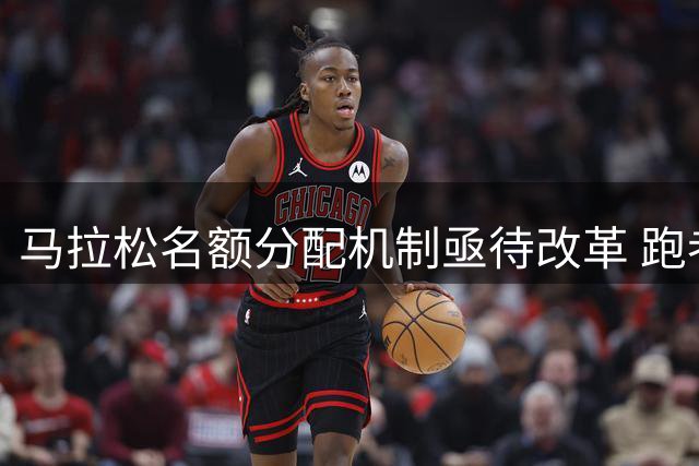 马拉松名额分配机制亟待改革 跑者与赞助商矛盾如何化解